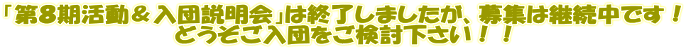「第8期活動&入団説明会」は終了しましたが、募集は終わっておりませんので どうぞご入団をご検討下さい!!
